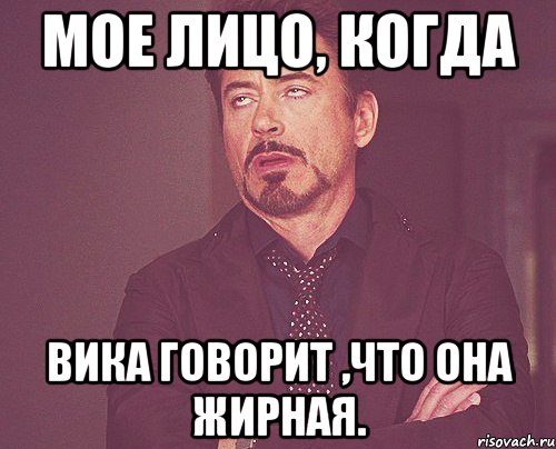 мое лицо, когда вика говорит ,что она жирная., Мем твое выражение лица