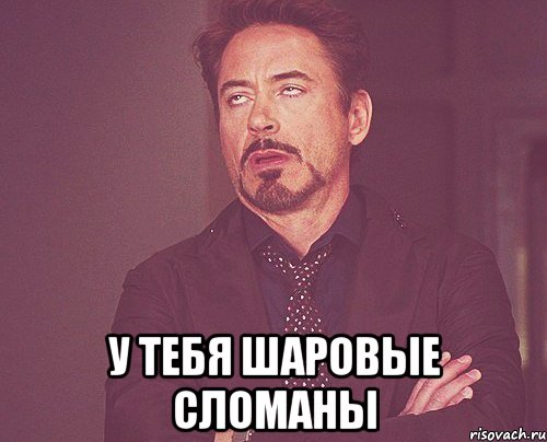  у тебя шаровые сломаны, Мем твое выражение лица
