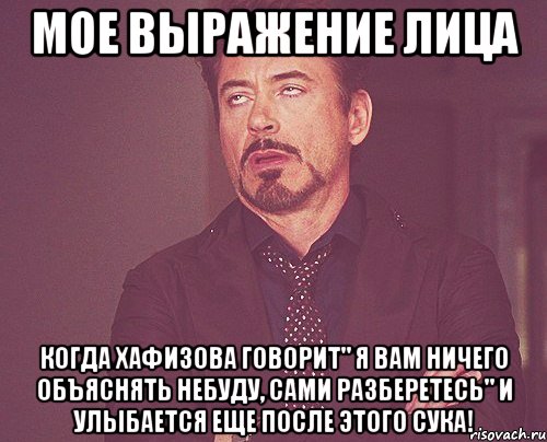 мое выражение лица когда хафизова говорит" я вам ничего объяснять небуду, сами разберетесь" и улыбается еще после этого сука!, Мем твое выражение лица