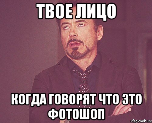 твое лицо когда говорят что это фотошоп, Мем твое выражение лица