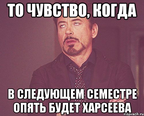 то чувство, когда в следующем семестре опять будет харсеева, Мем твое выражение лица