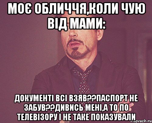 моє обличчя,коли чую від мами: документі всі взяв??паспорт не забув??дивись мені,а то по телевізору і не таке показували, Мем твое выражение лица