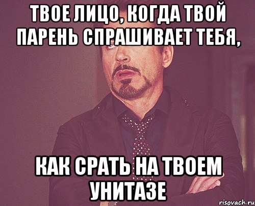 твое лицо, когда твой парень спрашивает тебя, как срать на твоем унитазе, Мем твое выражение лица