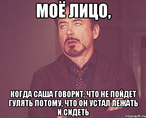 моё лицо, когда саша говорит, что не пойдет гулять потому, что он устал лежать и сидеть, Мем твое выражение лица