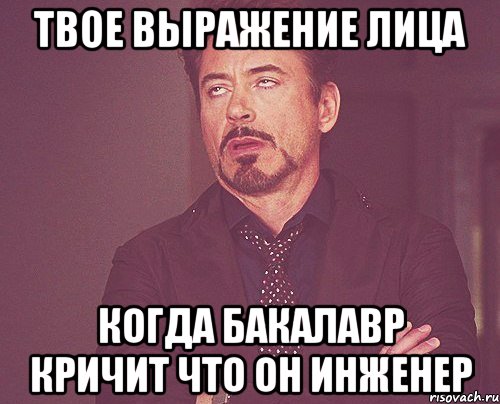 твое выражение лица когда бакалавр кричит что он инженер, Мем твое выражение лица