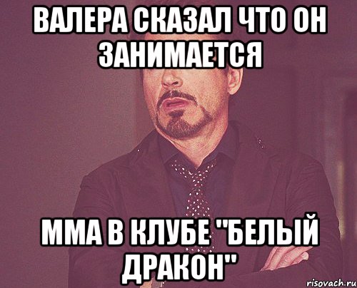 валера сказал что он занимается мма в клубе "белый дракон", Мем твое выражение лица