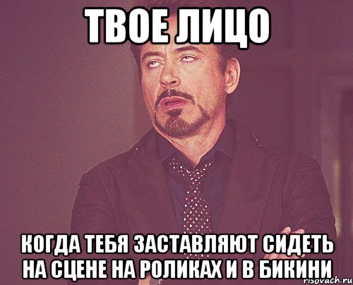 твое лицо когда тебя заставляют сидеть на сцене на роликах и в бикини, Мем твое выражение лица