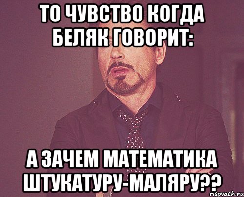 то чувство когда беляк говорит: а зачем математика штукатуру-маляру??, Мем твое выражение лица