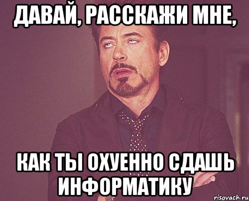 давай, расскажи мне, как ты охуенно сдашь информатику, Мем твое выражение лица