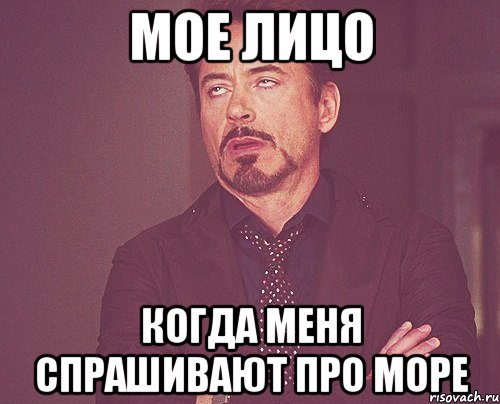 мое лицо когда меня спрашивают про море, Мем твое выражение лица