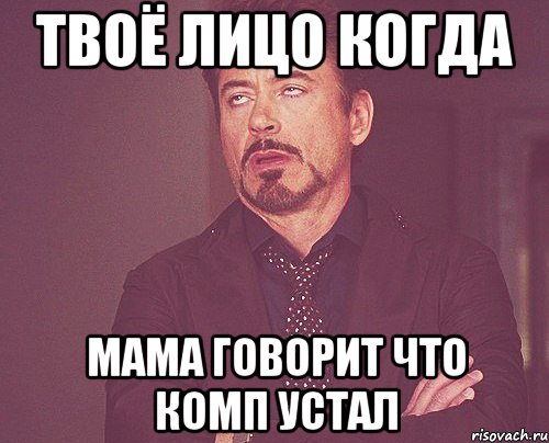 твоё лицо когда мама говорит что комп устал, Мем твое выражение лица