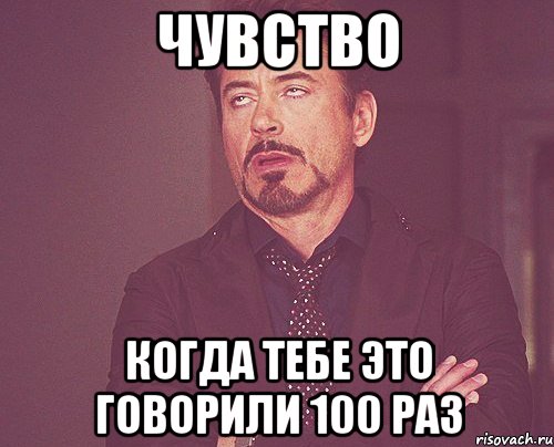 чувство когда тебе это говорили 100 раз, Мем твое выражение лица