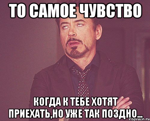 то самое чувство когда к тебе хотят приехать,но уже так поздно..., Мем твое выражение лица