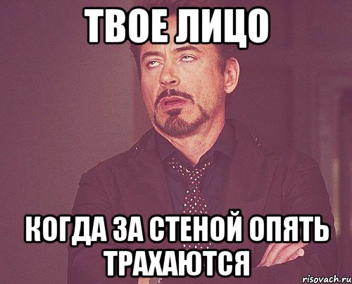 твое лицо когда за стеной опять трахаются, Мем твое выражение лица