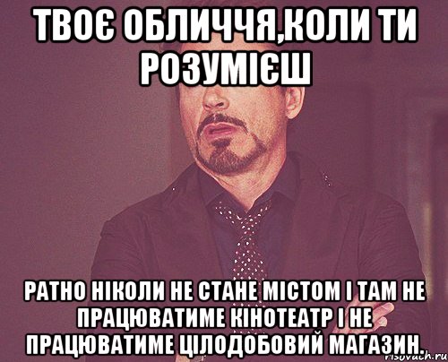 твоє обличчя,коли ти розумієш ратно ніколи не стане містом і там не працюватиме кінотеатр і не працюватиме цілодобовий магазин., Мем твое выражение лица