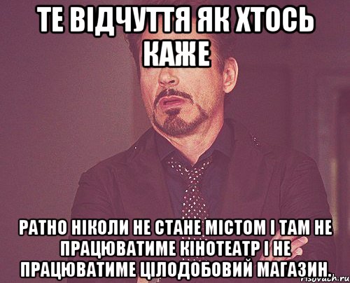 те відчуття як хтось каже ратно ніколи не стане містом і там не працюватиме кінотеатр і не працюватиме цілодобовий магазин., Мем твое выражение лица