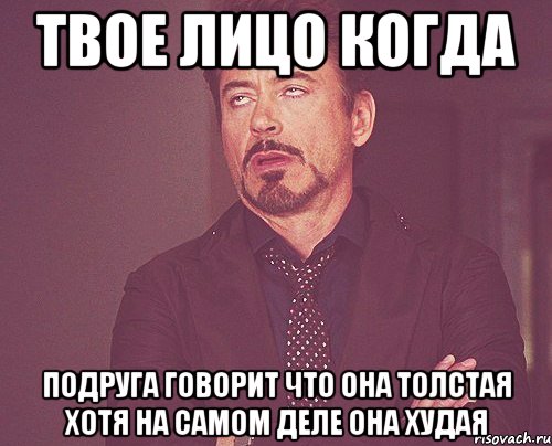 твое лицо когда подруга говорит что она толстая хотя на самом деле она худая, Мем твое выражение лица