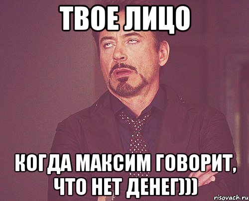 твое лицо когда максим говорит, что нет денег))), Мем твое выражение лица