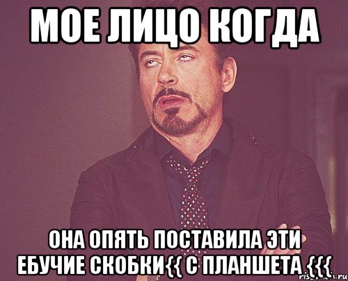 мое лицо когда она опять поставила эти ебучие скобки{{ с планшета {{{, Мем твое выражение лица