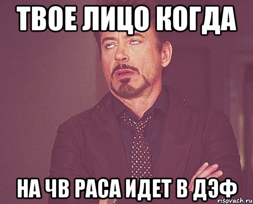 твое лицо когда на чв раса идет в дэф, Мем твое выражение лица