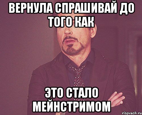 вернула спрашивай до того как это стало мейнстримом, Мем твое выражение лица
