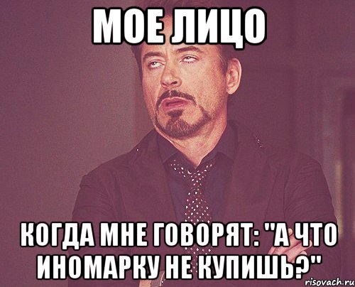 мое лицо когда мне говорят: "а что иномарку не купишь?", Мем твое выражение лица