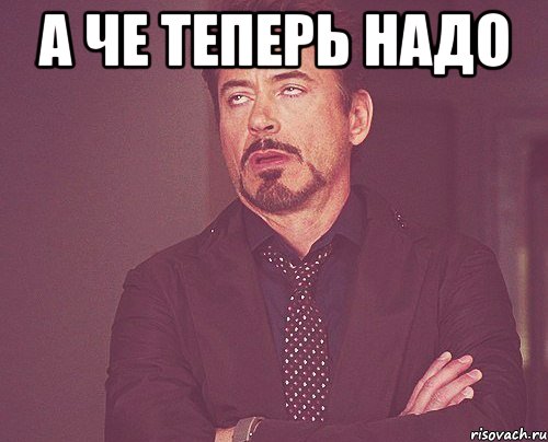 а че теперь надо , Мем твое выражение лица