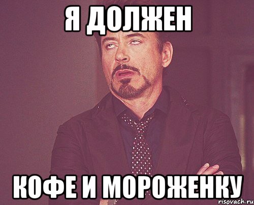 я должен кофе и мороженку, Мем твое выражение лица