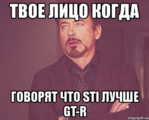 твое лицо когда говорят что sti лучше gt-r, Мем твое выражение лица