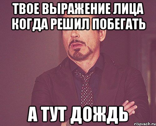 твое выражение лица когда решил побегать а тут дождь, Мем твое выражение лица