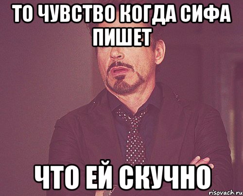 то чувство когда сифа пишет что ей скучно, Мем твое выражение лица