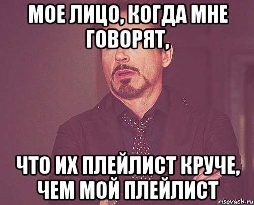 мое лицо, когда мне говорят, что их плейлист круче, чем мой плейлист, Мем твое выражение лица