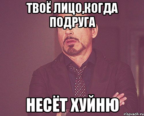 твоё лицо,когда подруга несёт хуйню, Мем твое выражение лица