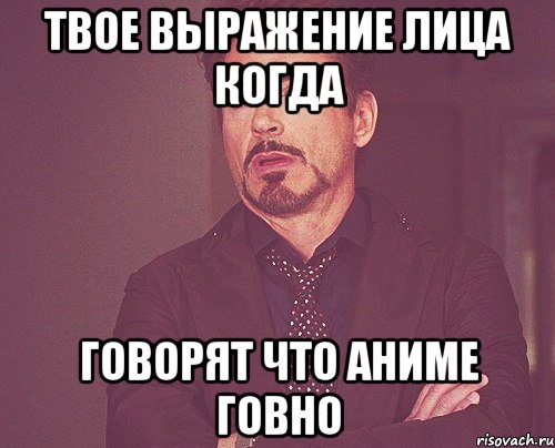 твое выражение лица когда говорят что аниме говно, Мем твое выражение лица