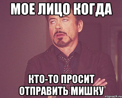 мое лицо когда кто-то просит отправить мишку, Мем твое выражение лица