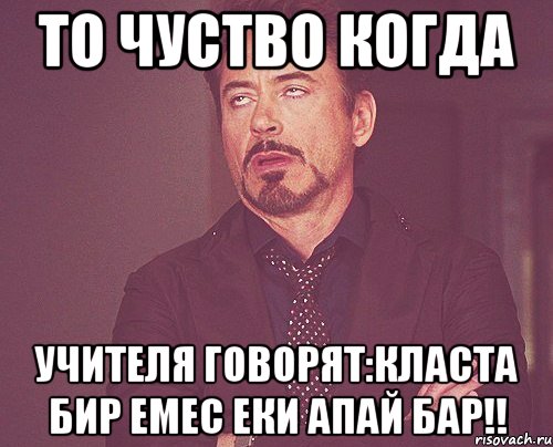 то чуство когда учителя говорят:класта бир емес еки апай бар!!, Мем твое выражение лица