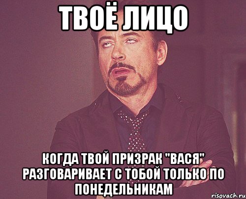 твоё лицо когда твой призрак "вася" разговаривает с тобой только по понедельникам, Мем твое выражение лица