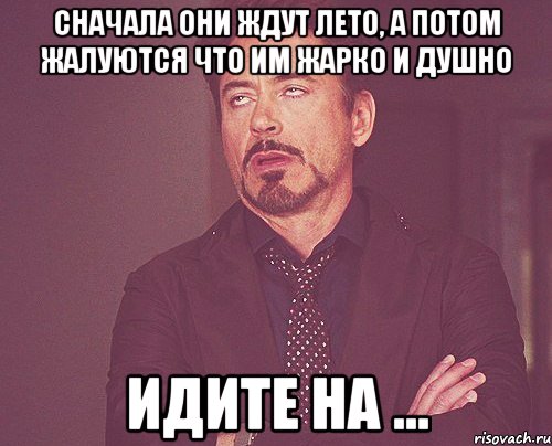 сначала они ждут лето, а потом жалуются что им жарко и душно идите на ..., Мем твое выражение лица