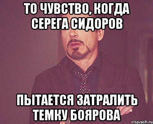 то чувство, когда серега сидоров пытается затралить темку боярова, Мем твое выражение лица