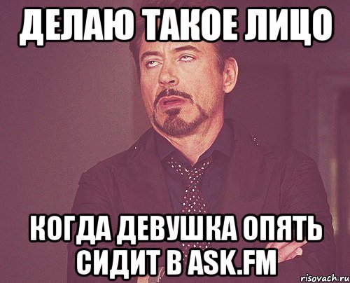 делаю такое лицо когда девушка опять сидит в ask.fm, Мем твое выражение лица