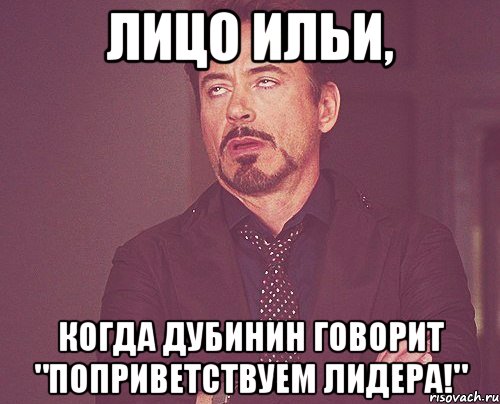 лицо ильи, когда дубинин говорит "поприветствуем лидера!", Мем твое выражение лица