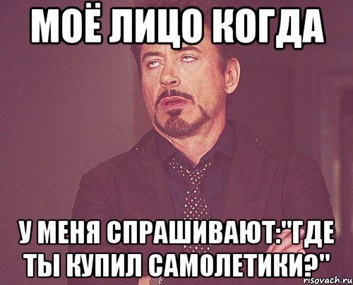 моё лицо когда у меня спрашивают:"где ты купил самолетики?", Мем твое выражение лица