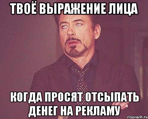 твоё выражение лица когда просят отсыпать денег на рекламу, Мем твое выражение лица