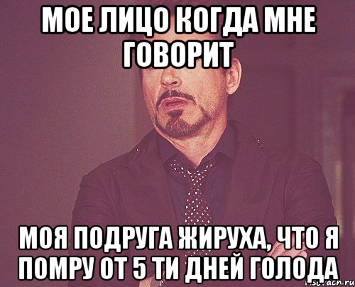 мое лицо когда мне говорит моя подруга жируха, что я помру от 5 ти дней голода, Мем твое выражение лица