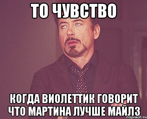 то чувство когда виолеттик говорит что мартина лучше майлз, Мем твое выражение лица