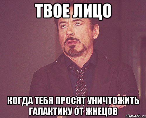 твое лицо когда тебя просят уничтожить галактику от жнецов, Мем твое выражение лица