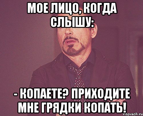 мое лицо, когда слышу: - копаете? приходите мне грядки копать!, Мем твое выражение лица