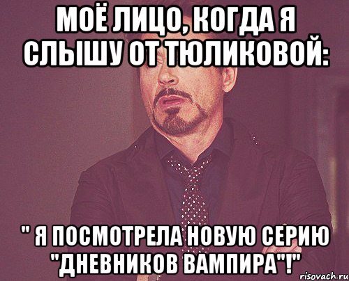 моё лицо, когда я слышу от тюликовой: " я посмотрела новую серию "дневников вампира"!", Мем твое выражение лица