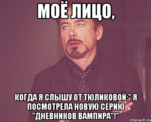 моё лицо, когда я слышу от тюликовой:" я посмотрела новую серию "дневников вампира"!", Мем твое выражение лица