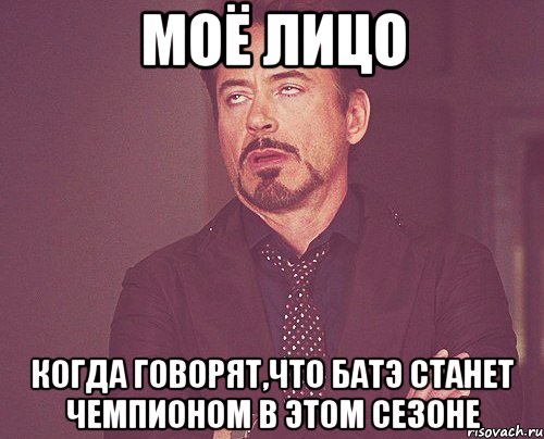 моё лицо когда говорят,что батэ станет чемпионом в этом сезоне, Мем твое выражение лица